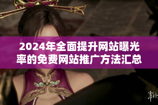 2024年全面提升网站曝光率的免费网站推广方法汇总