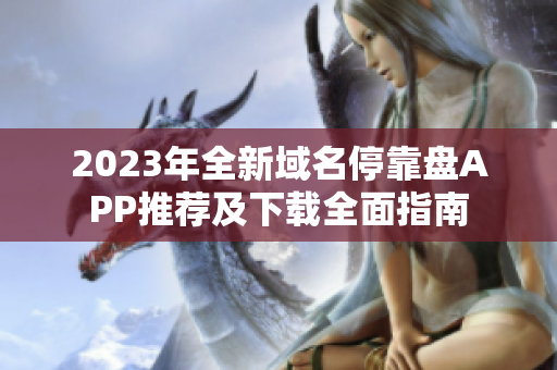 2023年全新域名停靠盘APP推荐及下载全面指南