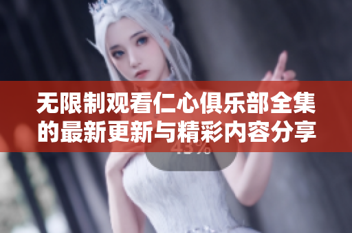 无限制观看仁心俱乐部全集的最新更新与精彩内容分享