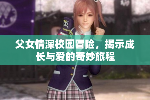父女情深校园冒险，揭示成长与爱的奇妙旅程
