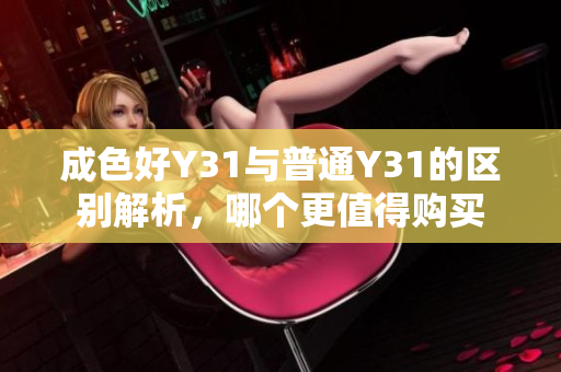 成色好Y31与普通Y31的区别解析，哪个更值得购买