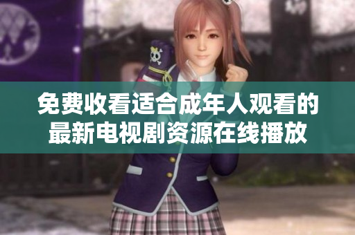 免费收看适合成年人观看的最新电视剧资源在线播放