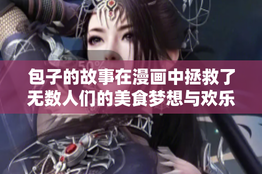 包子的故事在漫画中拯救了无数人们的美食梦想与欢乐时光