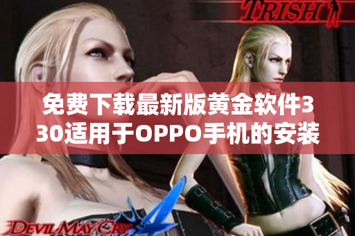 免费下载最新版黄金软件330适用于OPPO手机的安装指南与技巧