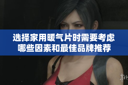 选择家用暖气片时需要考虑哪些因素和最佳品牌推荐