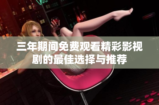 三年期间免费观看精彩影视剧的最佳选择与推荐