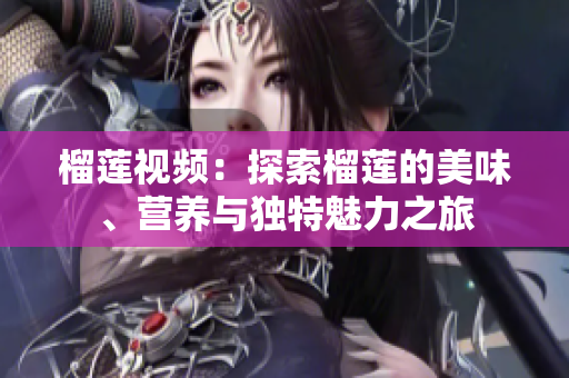 榴莲视频：探索榴莲的美味、营养与独特魅力之旅