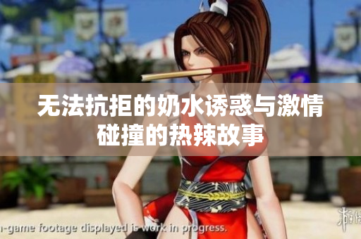 无法抗拒的奶水诱惑与激情碰撞的热辣故事