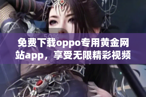 免费下载oppo专用黄金网站app，享受无限精彩视频体验