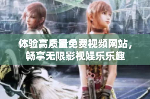体验高质量免费视频网站，畅享无限影视娱乐乐趣