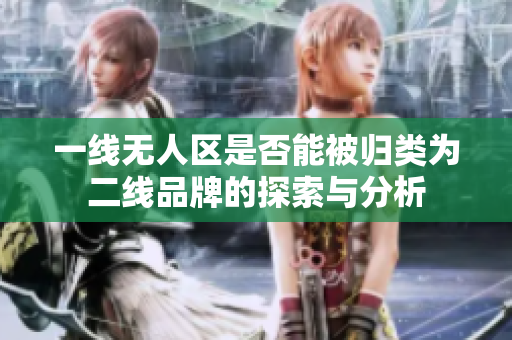 一线无人区是否能被归类为二线品牌的探索与分析