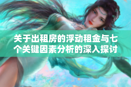 关于出租房的浮动租金与七个关键因素分析的深入探讨