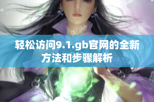 轻松访问9.1.gb官网的全新方法和步骤解析