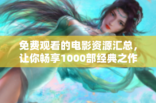 免费观看的电影资源汇总，让你畅享1000部经典之作