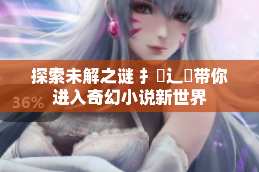 探索未解之谜 扌喿辶畐带你进入奇幻小说新世界