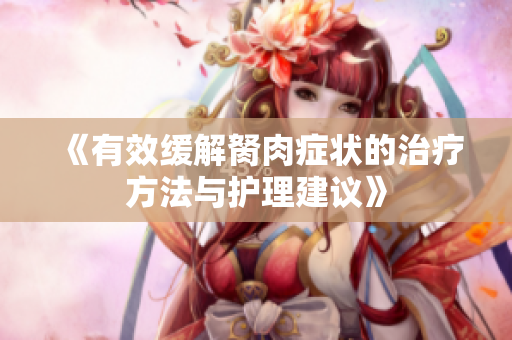 《有效缓解胬肉症状的治疗方法与护理建议》