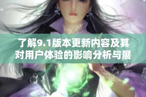 了解9.1版本更新内容及其对用户体验的影响分析与展望