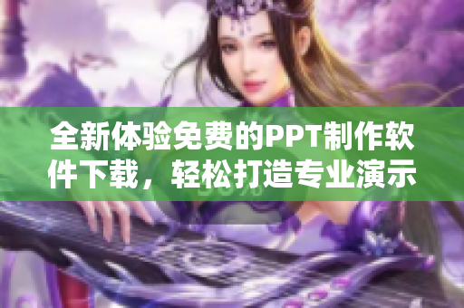 全新体验免费的PPT制作软件下载，轻松打造专业演示文稿