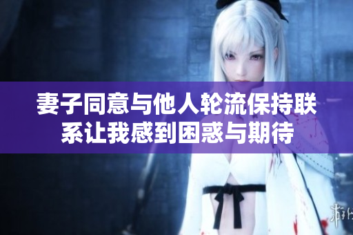 妻子同意与他人轮流保持联系让我感到困惑与期待