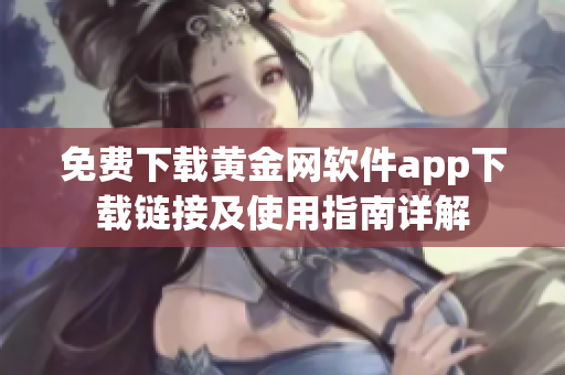 免费下载黄金网软件app下载链接及使用指南详解