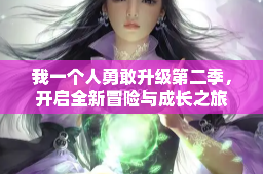 我一个人勇敢升级第二季，开启全新冒险与成长之旅