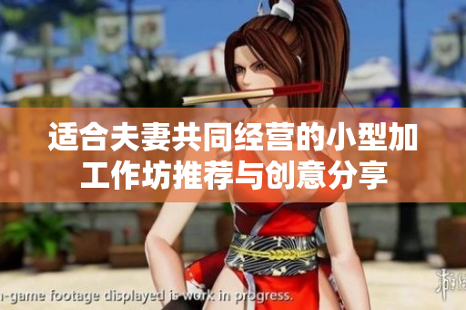 适合夫妻共同经营的小型加工作坊推荐与创意分享