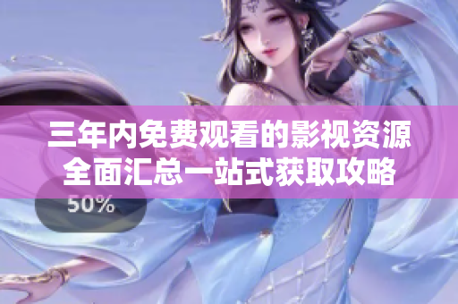 三年内免费观看的影视资源全面汇总一站式获取攻略