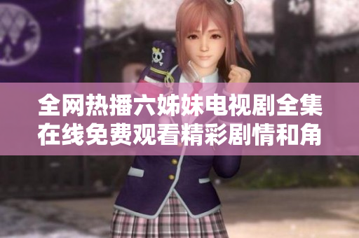 全网热播六姊妹电视剧全集在线免费观看精彩剧情和角色解析