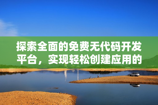 探索全面的免费无代码开发平台，实现轻松创建应用的梦想