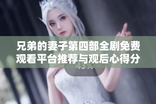 兄弟的妻子第四部全剧免费观看平台推荐与观后心得分享