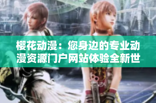 樱花动漫：您身边的专业动漫资源门户网站体验全新世界
