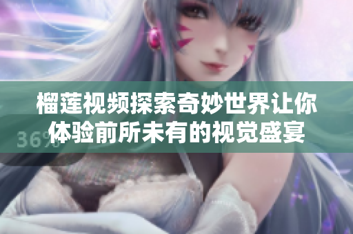 榴莲视频探索奇妙世界让你体验前所未有的视觉盛宴