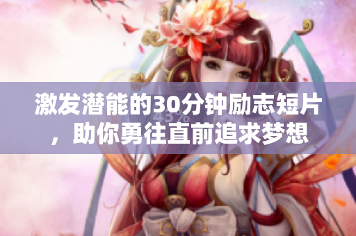 激发潜能的30分钟励志短片，助你勇往直前追求梦想