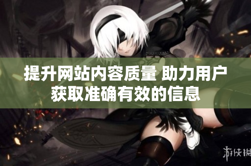 提升网站内容质量 助力用户获取准确有效的信息