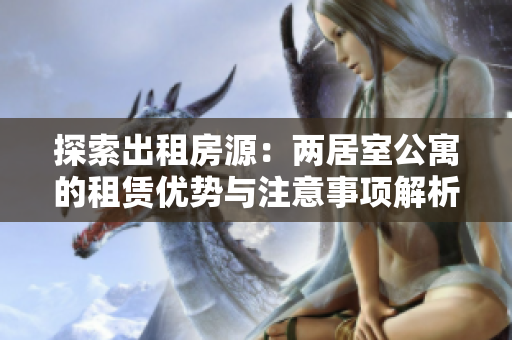 探索出租房源：两居室公寓的租赁优势与注意事项解析