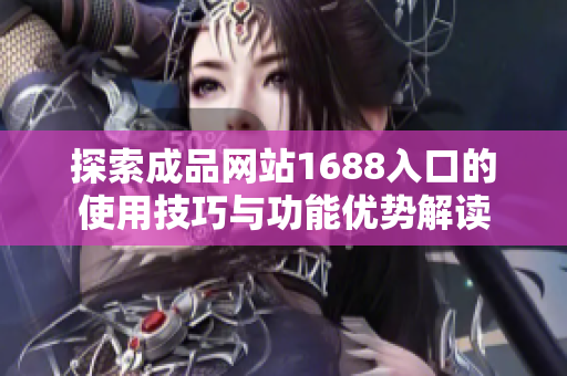 探索成品网站1688入口的使用技巧与功能优势解读
