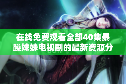 在线免费观看全部40集暴躁妹妹电视剧的最新资源分享