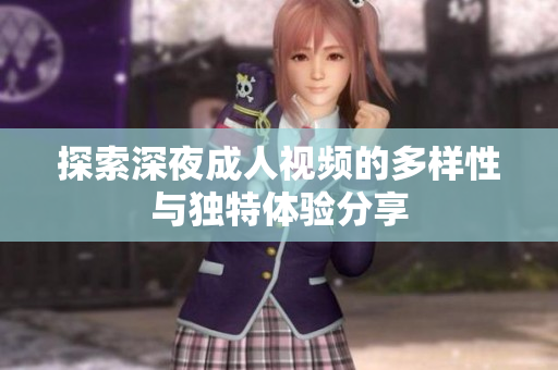 探索深夜成人视频的多样性与独特体验分享
