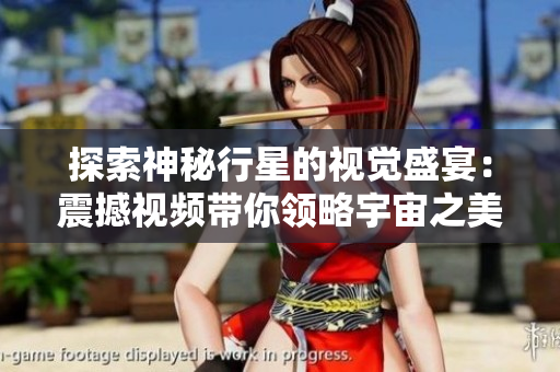 探索神秘行星的视觉盛宴：震撼视频带你领略宇宙之美