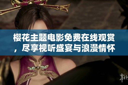 樱花主题电影免费在线观赏，尽享视听盛宴与浪漫情怀