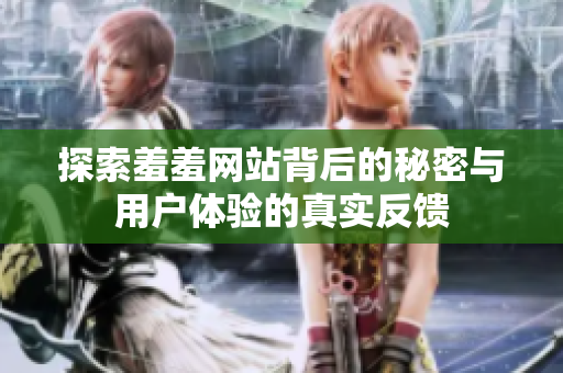 探索羞羞网站背后的秘密与用户体验的真实反馈