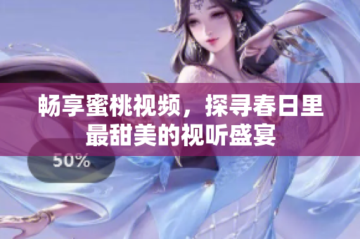 畅享蜜桃视频，探寻春日里最甜美的视听盛宴