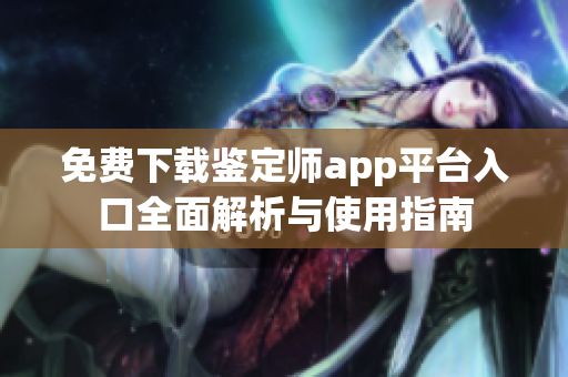 免费下载鉴定师app平台入口全面解析与使用指南