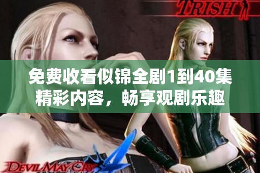 免费收看似锦全剧1到40集精彩内容，畅享观剧乐趣