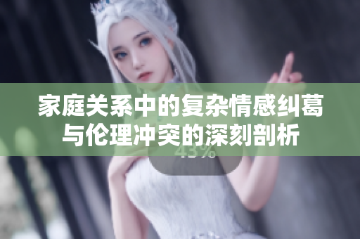 家庭关系中的复杂情感纠葛与伦理冲突的深刻剖析