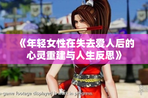 《年轻女性在失去爱人后的心灵重建与人生反思》