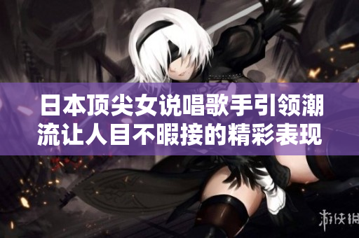 日本顶尖女说唱歌手引领潮流让人目不暇接的精彩表现
