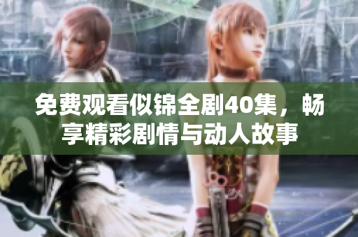 免费观看似锦全剧40集，畅享精彩剧情与动人故事