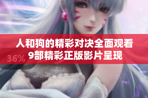 人和狗的精彩对决全面观看 9部精彩正版影片呈现