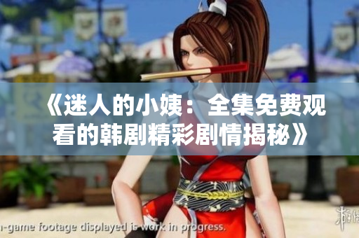 《迷人的小姨：全集免费观看的韩剧精彩剧情揭秘》